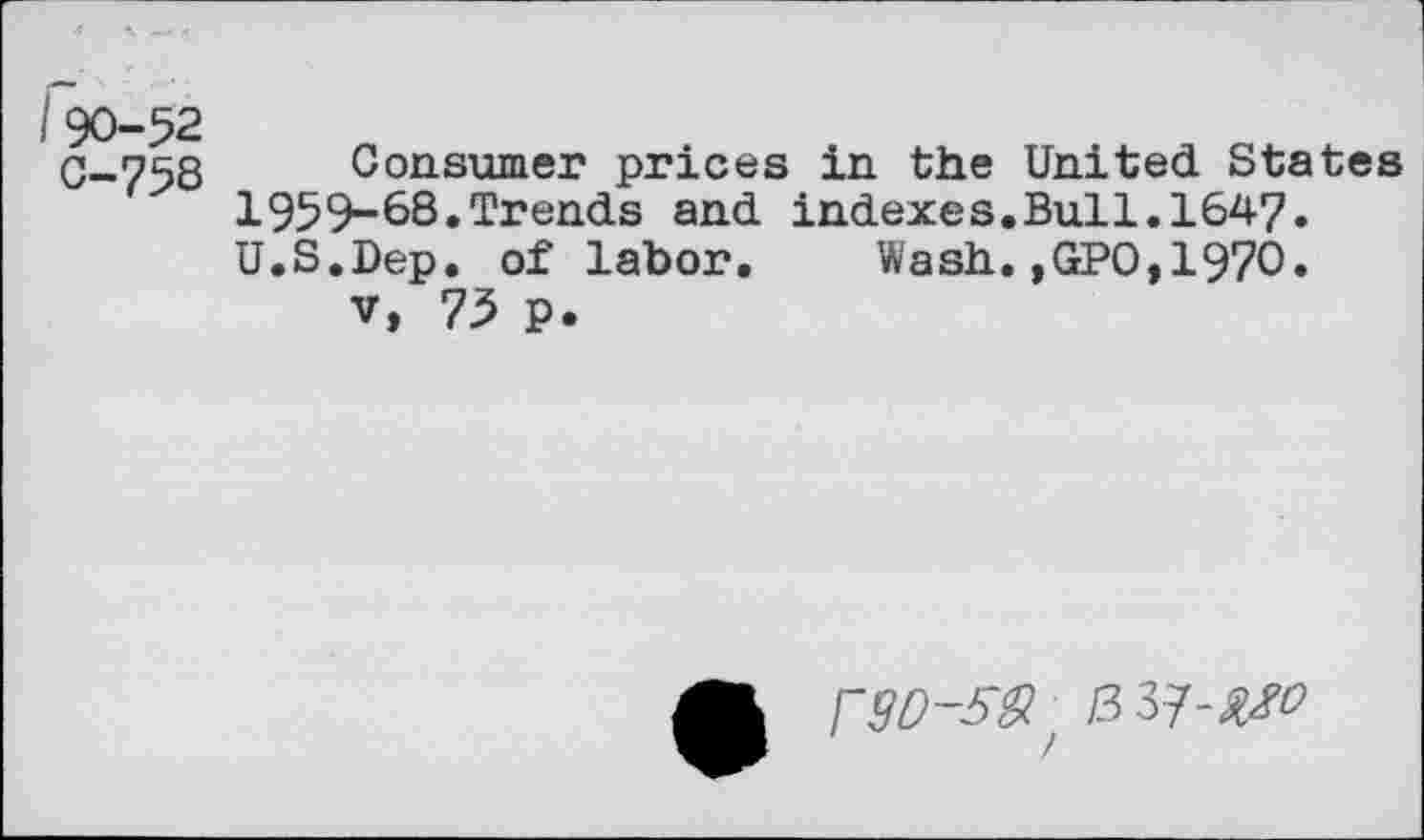 ﻿90-52
C-75S
Consumer prices in the United States 1959-68.Trends and indexes.Bui1.164?. U.S.Dep. of labor. Wash.,GPO,1970.
v, 75 p.